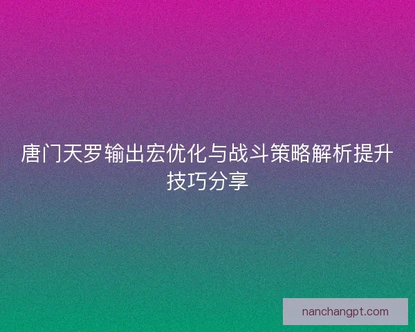 唐门天罗输出宏优化与战斗策略解析提升技巧分享