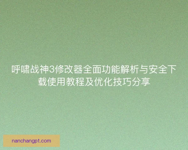 呼啸战神3修改器全面功能解析与安全下载使用教程及优化技巧分享