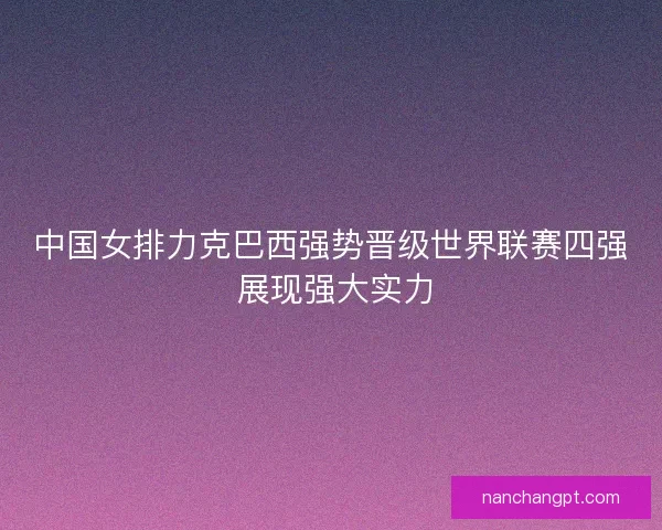 中国女排力克巴西强势晋级世界联赛四强 展现强大实力